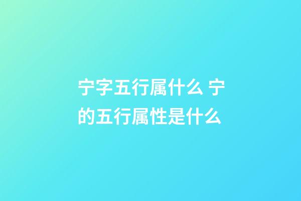 宁字五行属什么 宁的五行属性是什么